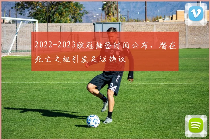 2022-2023欧冠抽签时间公布,潜在死亡之组引发足坛热议