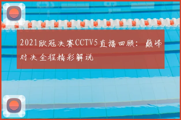 2021欧冠决赛CCTV5直播回顾：巅峰对决全程精彩解说