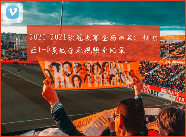 2020-2021欧冠决赛全场回放：切尔西1-0曼城夺冠视频全纪录