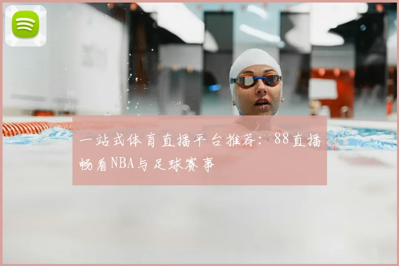 一站式体育直播平台推荐:88直播畅看NBA与足球赛事