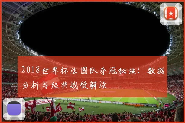 2018世界杯法国队夺冠秘诀：数据分析与经典战役解读