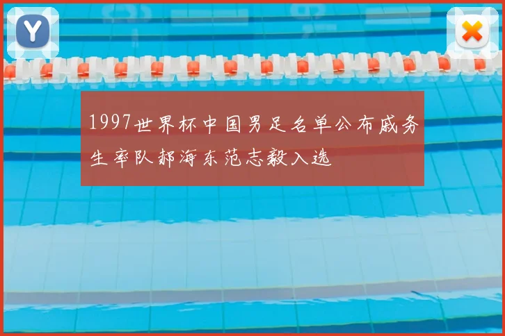 1997世界杯中国男足名单公布戚务生率队郝海东范志毅入选