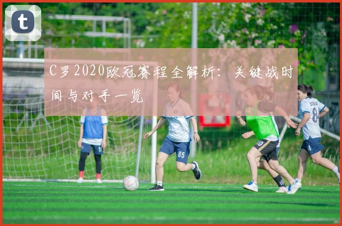 C罗2020欧冠赛程全解析:关键战时间与对手一览