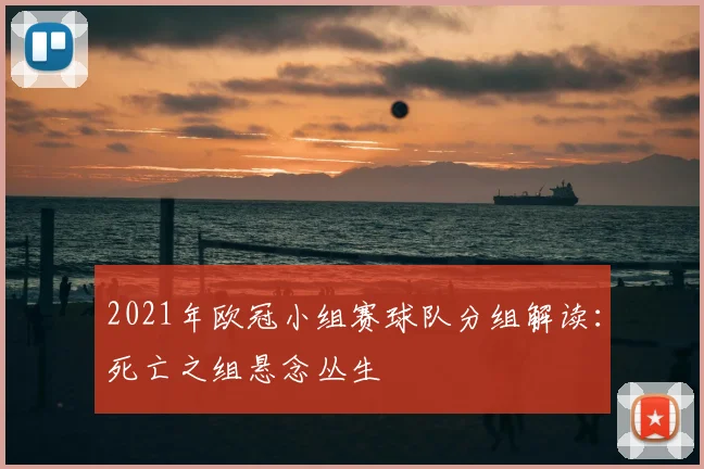 2021年欧冠小组赛球队分组解读:死亡之组悬念丛生