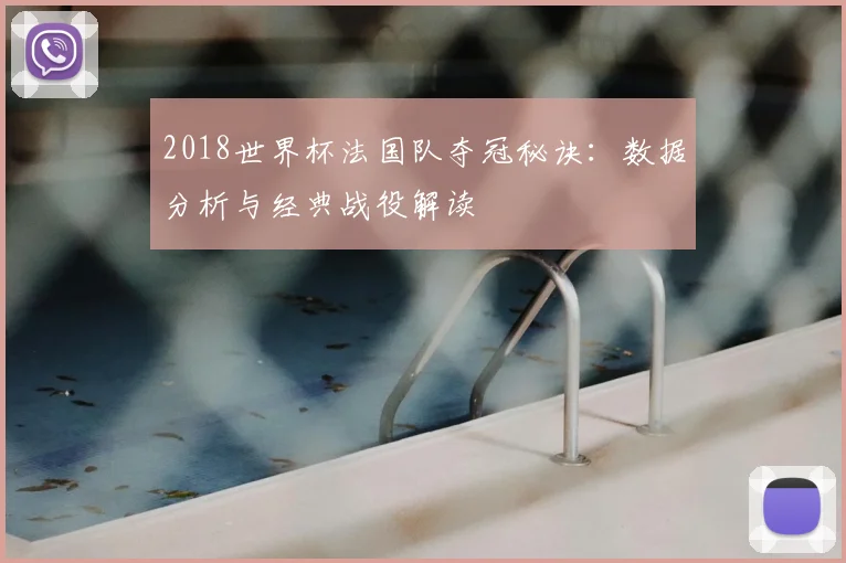 2018世界杯法国队夺冠秘诀：数据分析与经典战役解读