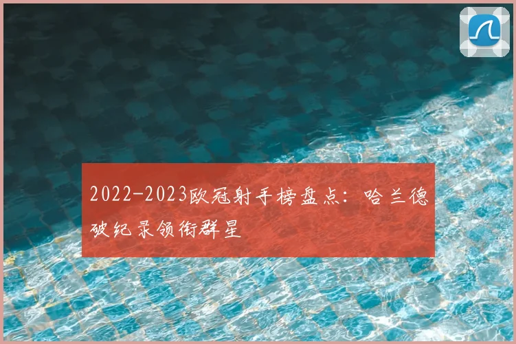 2022-2023欧冠射手榜盘点:哈兰德破纪录领衔群星